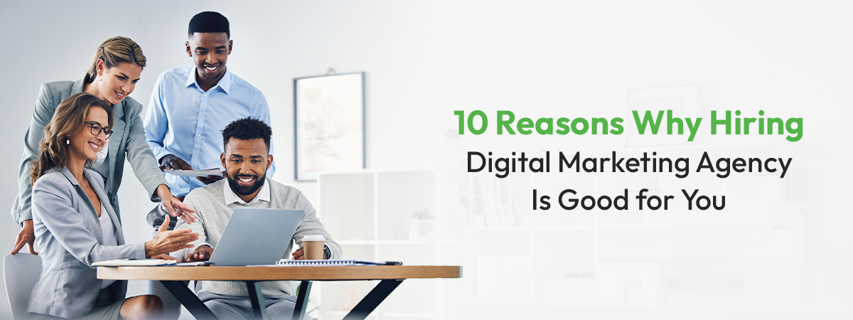 10 Reasons Why Hiring Digital Marketing Agency Is Good for You